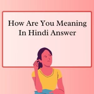 How Are You Meaning In Hindi Answer