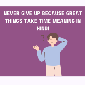 Never Give Up Because Great Things Take Time Meaning In Hindi