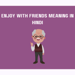 Enjoy with Friends Meaning in Hindi