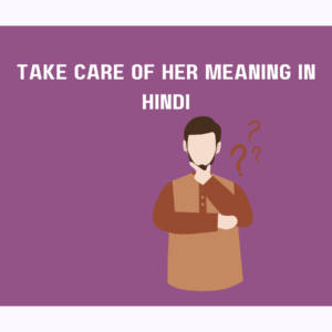 "Take Care of Her" Meaning in Hindi